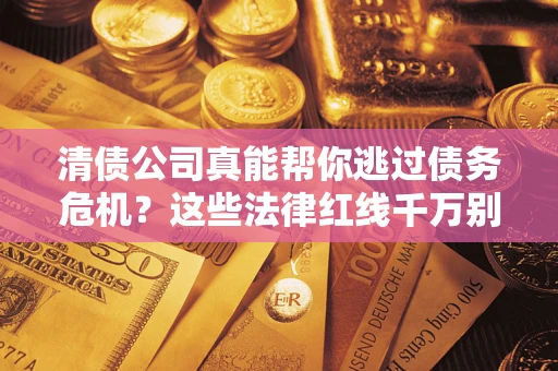 北京清债公司真能帮你逃过债务危机？这些法律红线千万别踩
