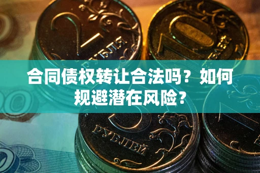北京合同债权转让合法吗？如何规避潜在风险？