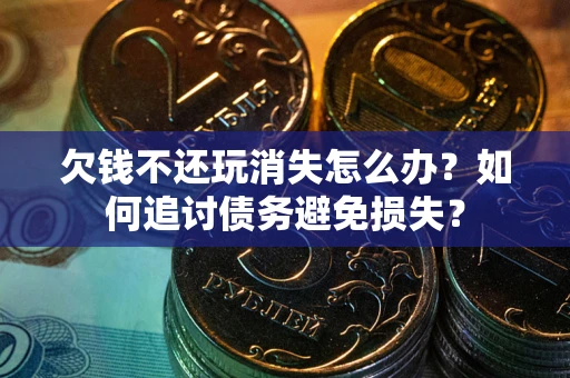 北京欠钱不还玩消失怎么办？如何追讨债务避免损失？