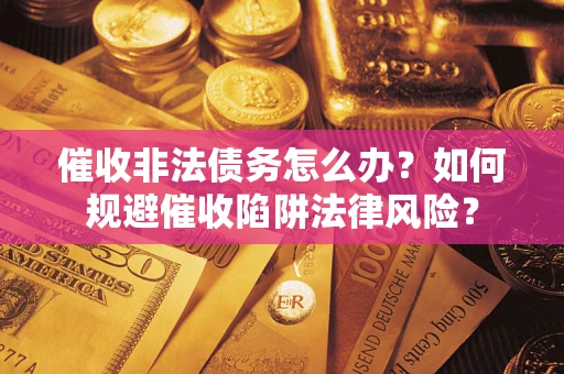 北京催收非法债务怎么办？如何规避催收陷阱法律风险？