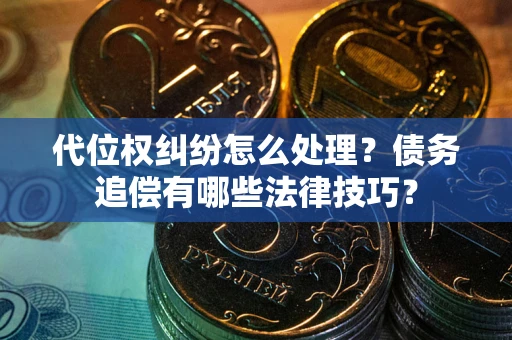 北京代位权纠纷怎么处理？债务追偿有哪些法律技巧？