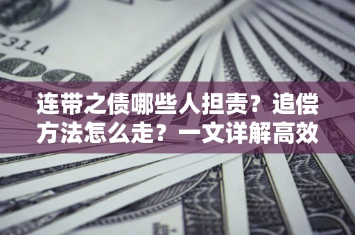 北京连带之债哪些人担责？追偿方法怎么走？一文详解高效维权流程