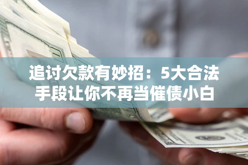 北京追讨欠款有妙招：5大合法手段让你不再当催债小白
