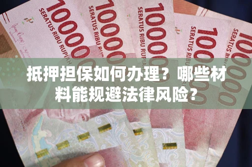 北京抵押担保如何办理？哪些材料能规避法律风险？