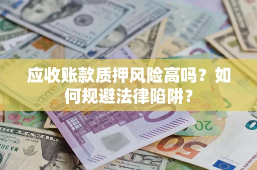 北京应收账款质押风险高吗？如何规避法律陷阱？