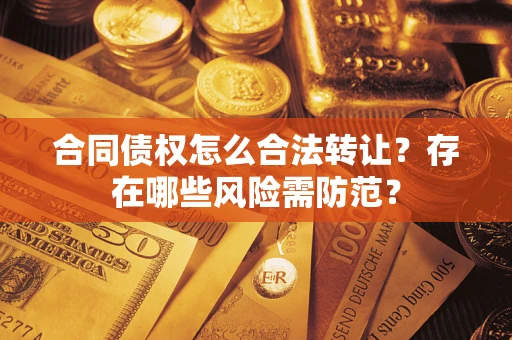 北京合同债权怎么合法转让？存在哪些风险需防范？