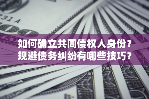 北京如何确立共同债权人身份？规避债务纠纷有哪些技巧？