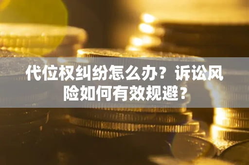 北京代位权纠纷怎么办？诉讼风险如何有效规避？