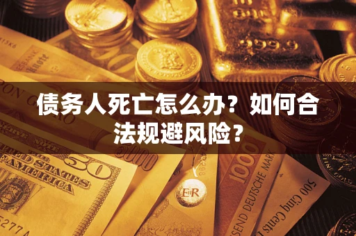 北京债务人死亡怎么办？如何合法规避风险？