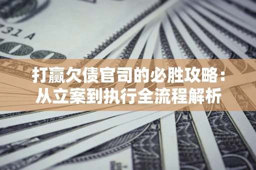 北京打赢欠债官司的必胜攻略：从立案到执行全流程解析