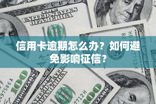 北京信用卡逾期怎么办？如何避免影响征信？