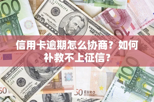 北京信用卡逾期怎么协商？如何补救不上征信？