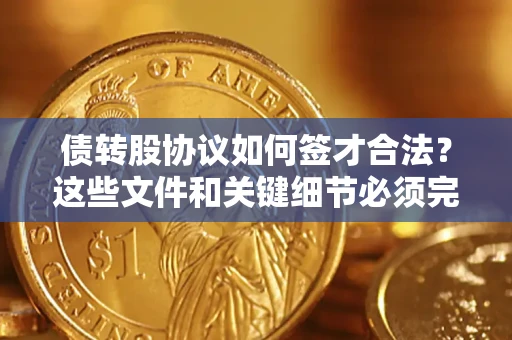 北京债转股协议如何签才合法？这些文件和关键细节必须完整