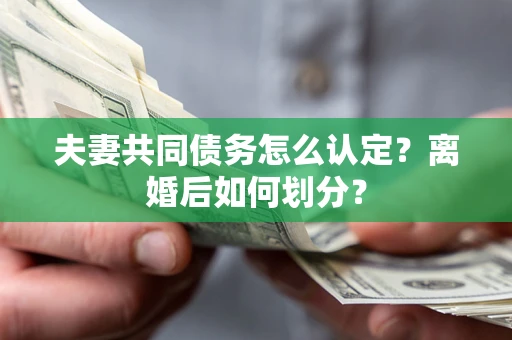 北京夫妻共同债务怎么认定？离婚后如何划分？