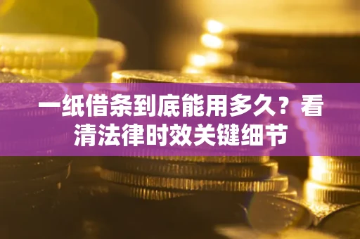 北京一纸借条到底能用多久？看清法律时效关键细节