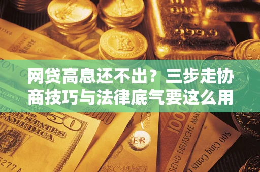 北京网贷高息还不出？三步走协商技巧与法律底气要这么用