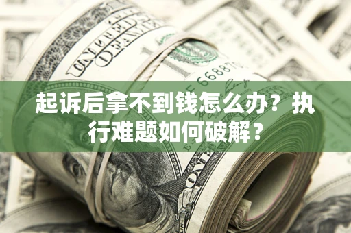 北京起诉后拿不到钱怎么办?执行难题如何破解? 北京起诉后拿不到钱怎么办?执行难题如何破解?