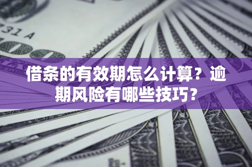 北京借条的有效期怎么计算？逾期风险有哪些技巧？