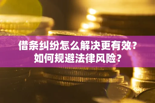 北京借条纠纷怎么解决更有效？如何规避法律风险？