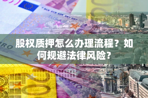 北京股权质押怎么办理流程？如何规避法律风险？