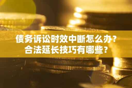 北京债务诉讼时效中断怎么办？合法延长技巧有哪些？