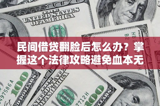 北京民间借贷翻脸后怎么办？掌握这个法律攻略避免血本无归