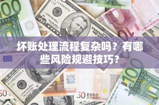 北京坏账处理流程复杂吗？有哪些风险规避技巧？