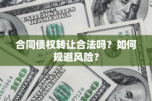 北京合同债权转让合法吗？如何规避风险？