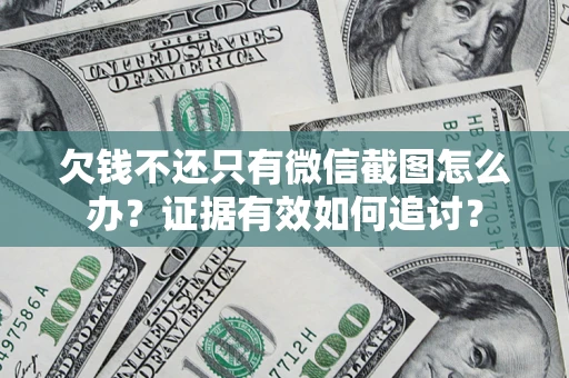 北京欠钱不还只有微信截图怎么办？证据有效如何追讨？