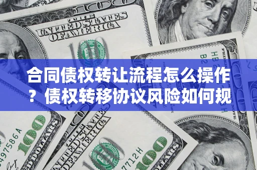北京合同债权转让流程怎么操作？债权转移协议风险如何规避？