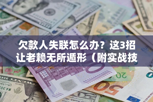 北京欠款人失联怎么办？这3招让老赖无所遁形（附实战技巧）
