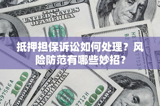 北京抵押担保诉讼如何处理？风险防范有哪些妙招？