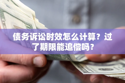 北京债务诉讼时效怎么计算？过了期限能追偿吗？