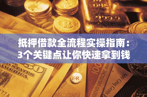 北京抵押借款全流程实操指南：3个关键点让你快速拿到钱