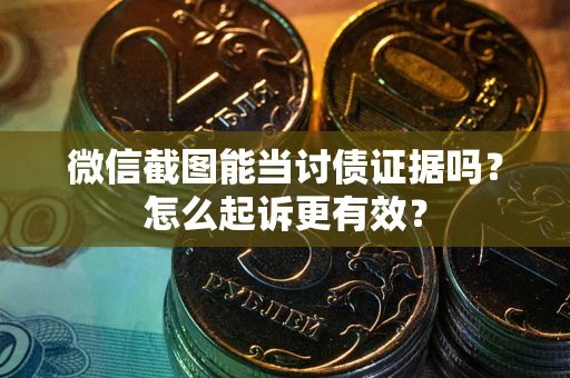 北京微信截图能当讨债证据吗？怎么起诉更有效？