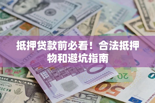 北京抵押贷款前必看！合法抵押物和避坑指南