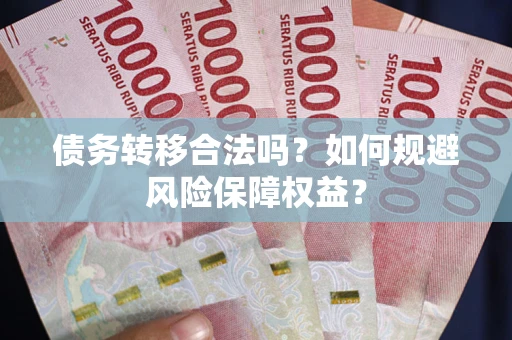 北京债务转移合法吗？如何规避风险保障权益？