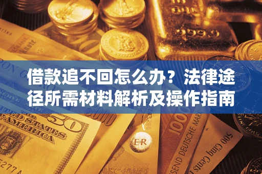北京借款追不回怎么办?法律途径所需材料解析及操作指南 北京借款追不回怎么办?法律途径所需材料解析及操作指南