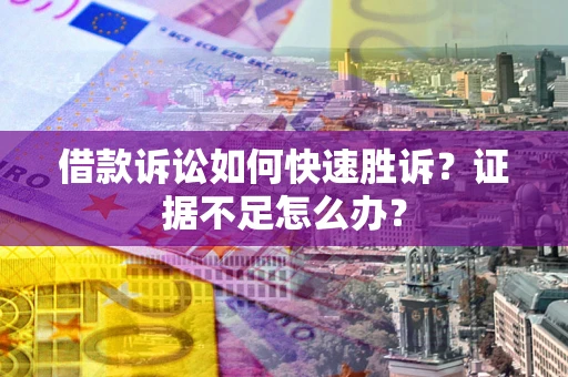 北京借款诉讼如何快速胜诉？证据不足怎么办？