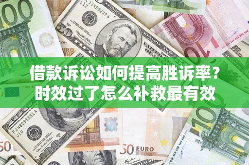 北京借款诉讼如何提高胜诉率？时效过了怎么补救最有效