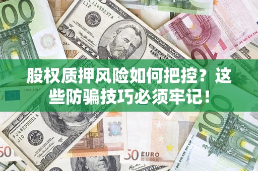 北京股权质押风险如何把控？这些防骗技巧必须牢记！