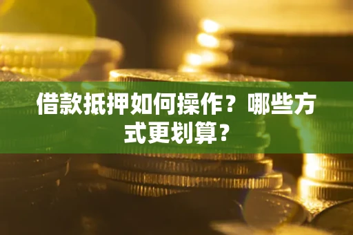 北京借款抵押如何操作？哪些方式更划算？