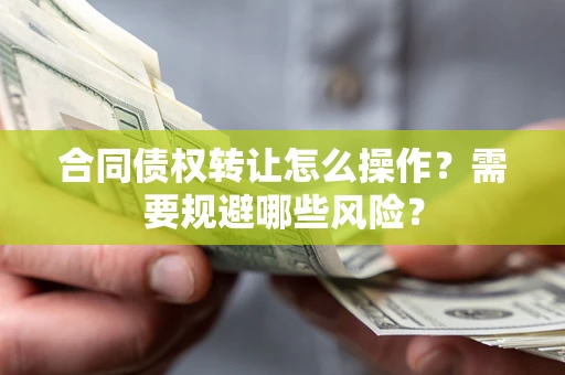 北京合同债权转让怎么操作？需要规避哪些风险？