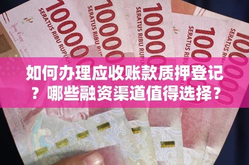 北京如何办理应收账款质押登记？哪些融资渠道值得选择？