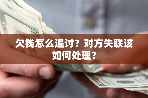 北京欠钱怎么追讨？对方失联该如何处理？