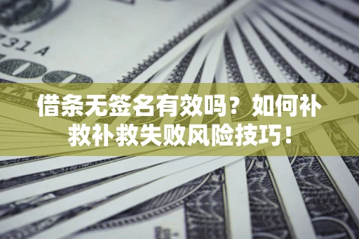 北京借条无签名有效吗？如何补救补救失败风险技巧！