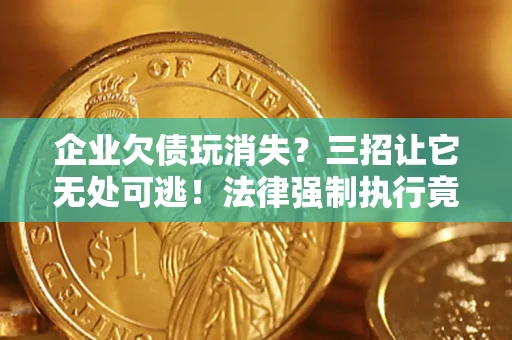 北京企业欠债玩消失？三招让它无处可逃！法律强制执行竟比讨债公司还狠？