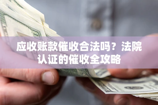 北京应收账款催收合法吗？法院认证的催收全攻略