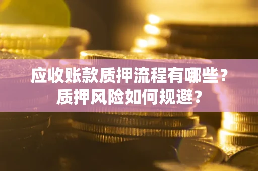 北京应收账款质押流程有哪些？质押风险如何规避？