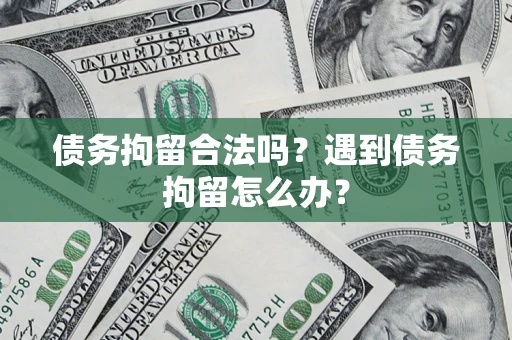 北京债务拘留合法吗？遇到债务拘留怎么办？